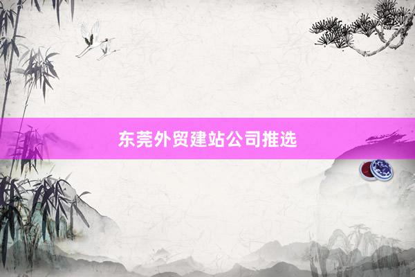 东莞外贸建站公司推选